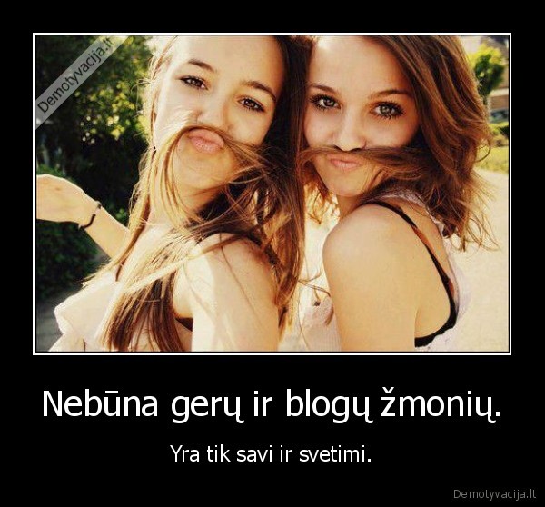 Nebūna gerų ir blogų žmonių.