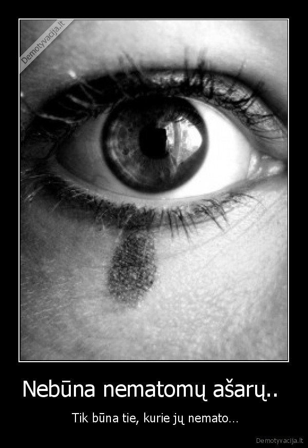 Nebūna nematomų ašarų.. 