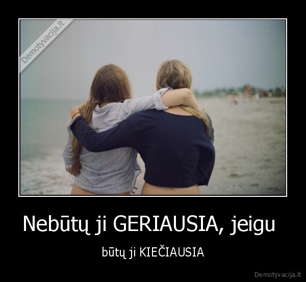 Nebūtų ji GERIAUSIA, jeigu 