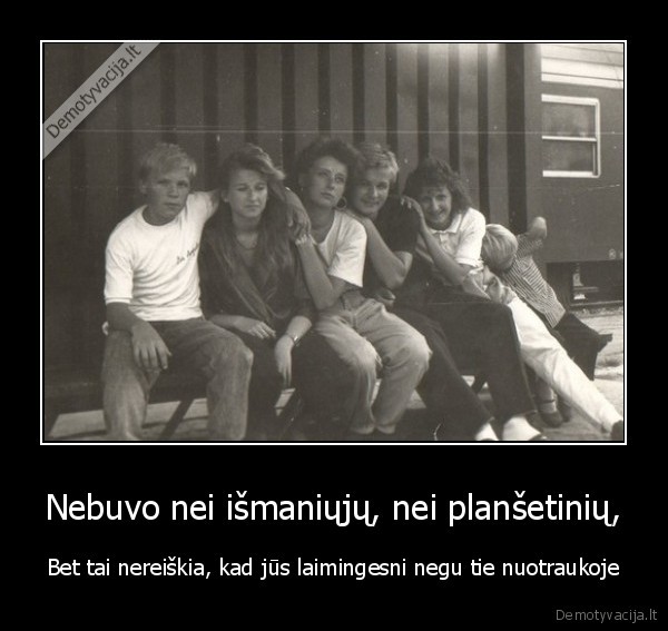 Nebuvo nei išmaniųjų, nei planšetinių,