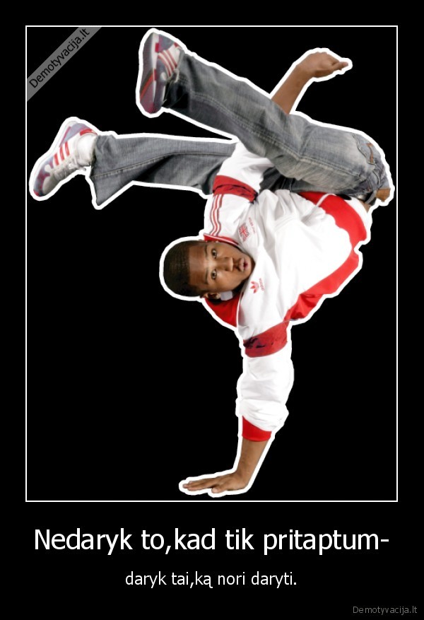 Nedaryk to,kad tik pritaptum-