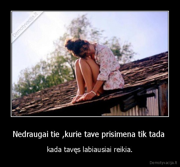 Nedraugai tie ,kurie tave prisimena tik tada 