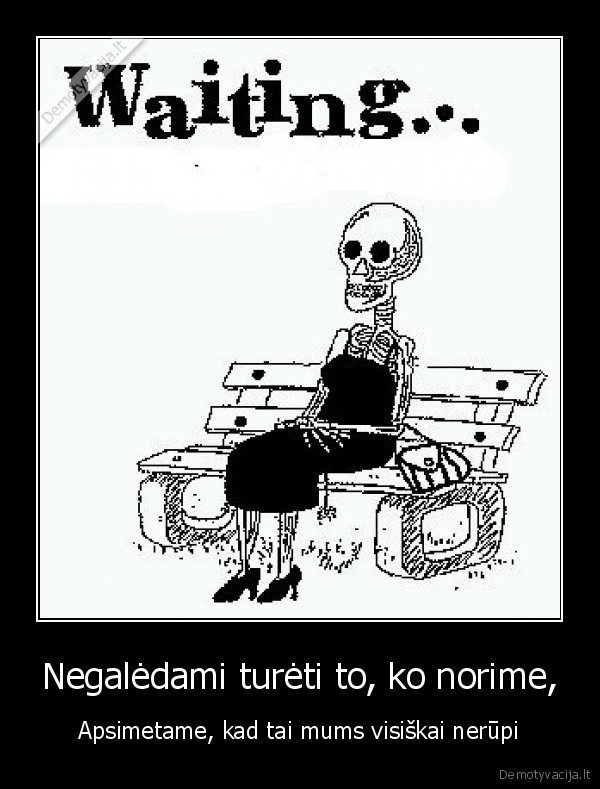 Negalėdami turėti to, ko norime,