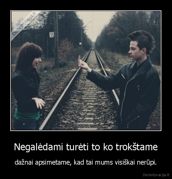 Negalėdami turėti to ko trokštame