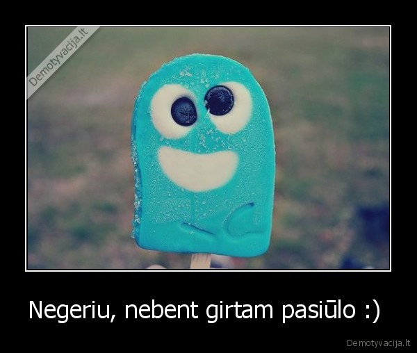 Negeriu, nebent girtam pasiūlo :) 