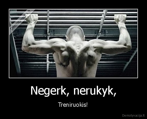 negerk,nerukyk,treniruokis,sportuok,negeriu,nerukau