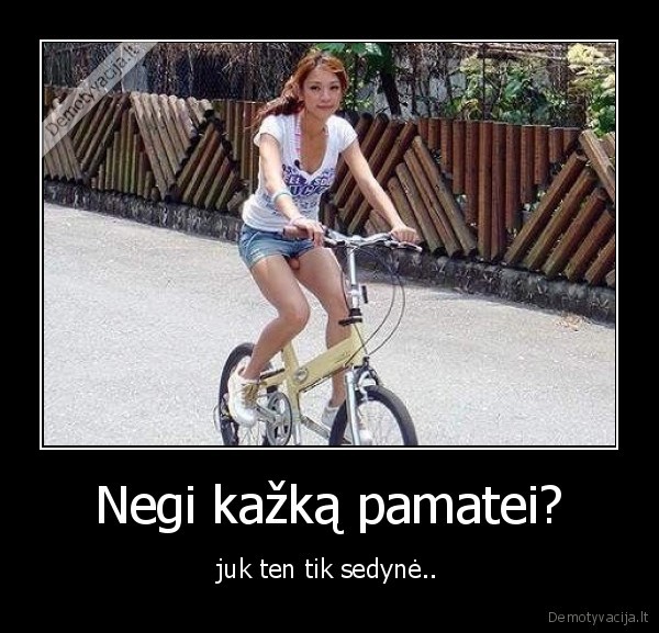 Negi kažką pamatei?