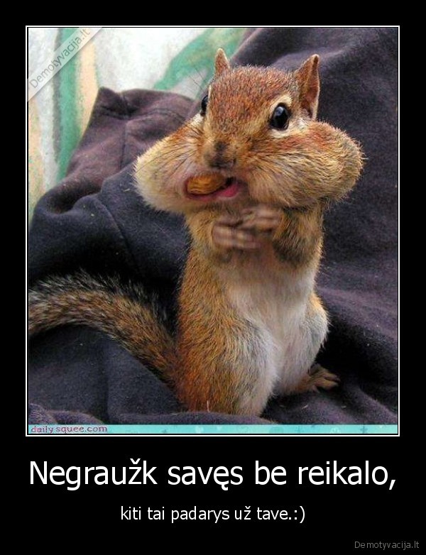 Negraužk savęs be reikalo,