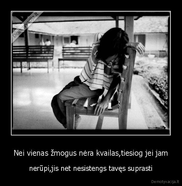 Nei vienas žmogus nėra kvailas,tiesiog jei jam