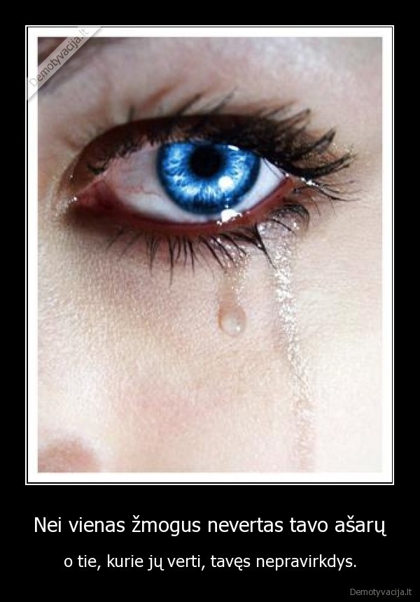 Nei vienas žmogus nevertas tavo ašarų