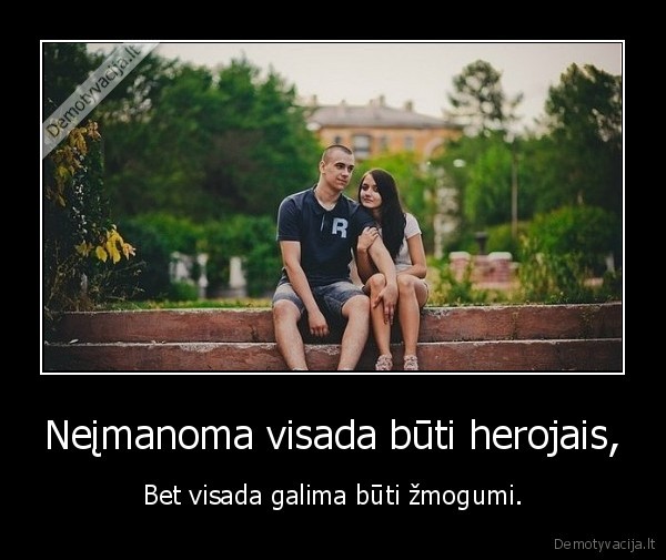 Neįmanoma visada būti herojais,