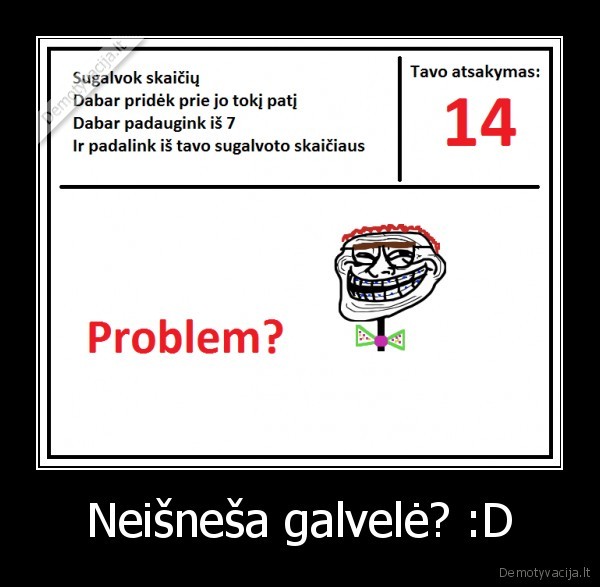 Neišneša galvelė? :D