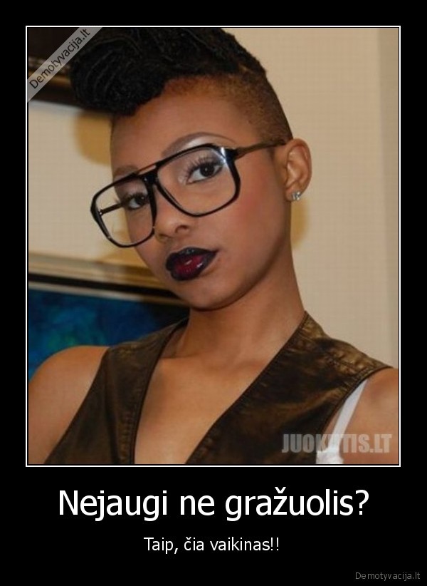 Nejaugi ne gražuolis?