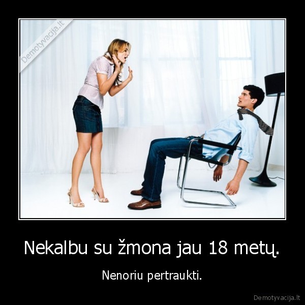 Nekalbu su žmona jau 18 metų.