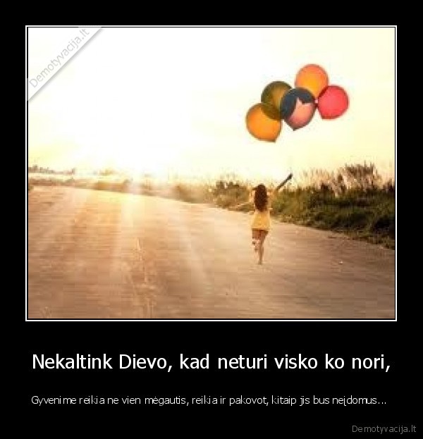 Nekaltink Dievo, kad neturi visko ko nori,