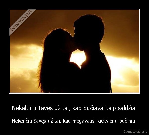Nekaltinu Tavęs už tai, kad bučiavai taip saldžiai