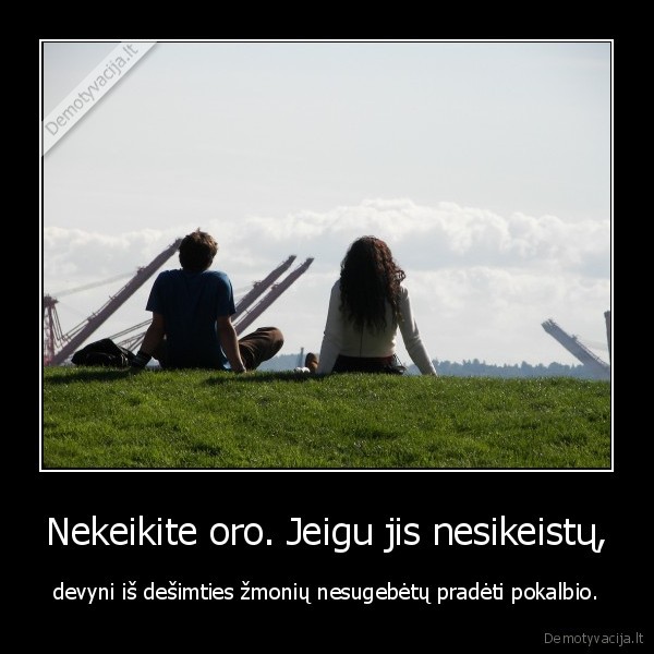 Nekeikite oro. Jeigu jis nesikeistų,