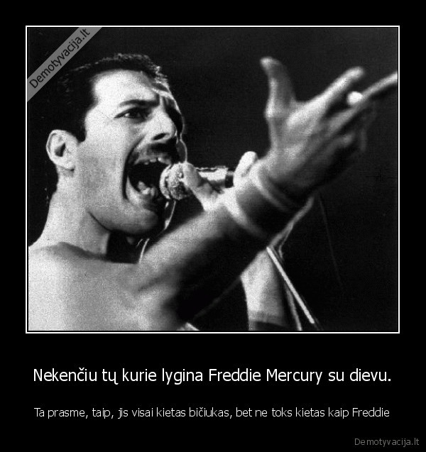 Nekenčiu tų kurie lygina Freddie Mercury su dievu.