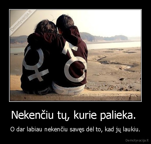 Nekenčiu tų, kurie palieka. 