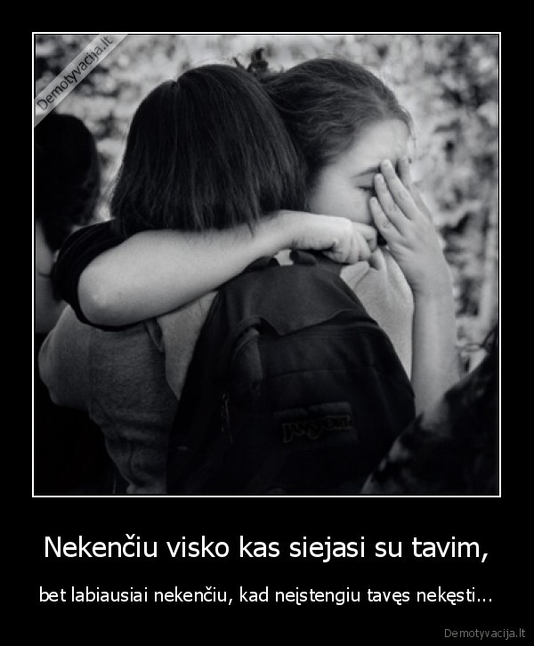 Nekenčiu visko kas siejasi su tavim,