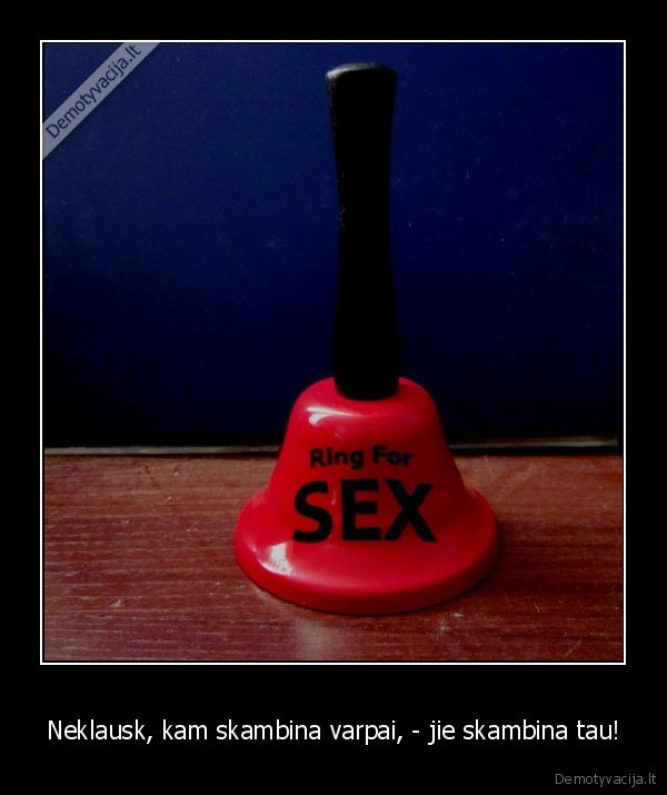 Neklausk, kam skambina varpai, - jie skambina tau!