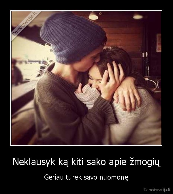 Neklausyk ką kiti sako apie žmogių