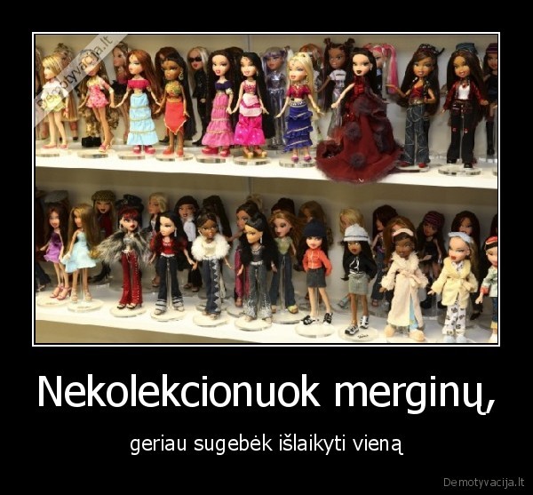 Nekolekcionuok merginų,