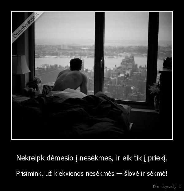 Nekreipk dėmesio į nesėkmes, ir eik tik į priekį.