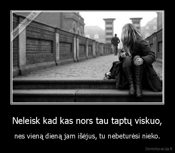 Neleisk kad kas nors tau taptų viskuo,