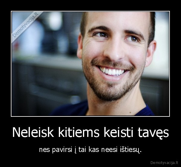 Neleisk kitiems keisti tavęs