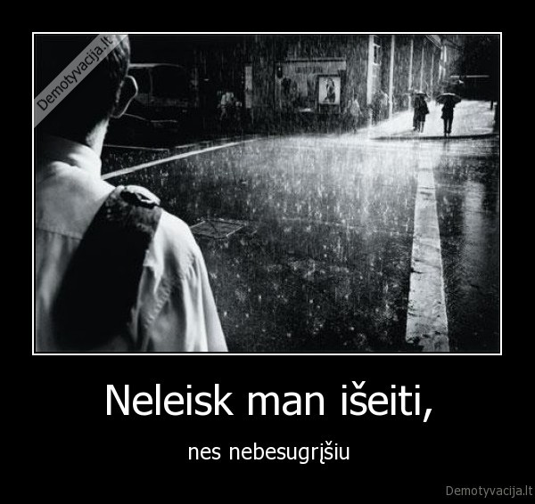 Neleisk man išeiti,
