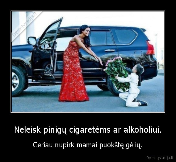 Neleisk pinigų cigaretėms ar alkoholiui.