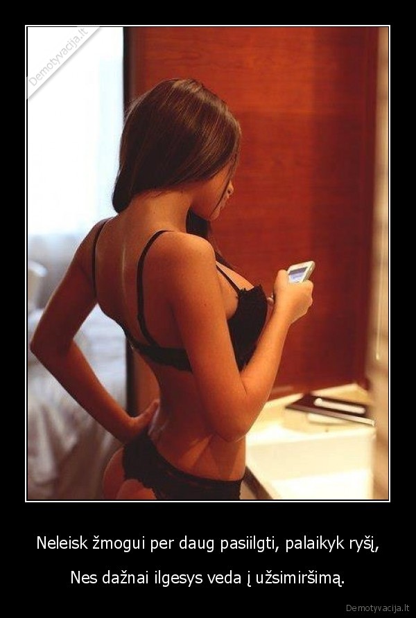 Neleisk žmogui per daug pasiilgti, palaikyk ryšį,