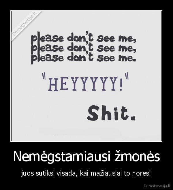 eini, ir, galvoji, kad, tik, koks, nemegstamas, draugas, nepamatytu