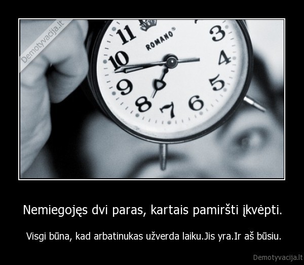 Nemiegojęs dvi paras, kartais pamiršti įkvėpti.