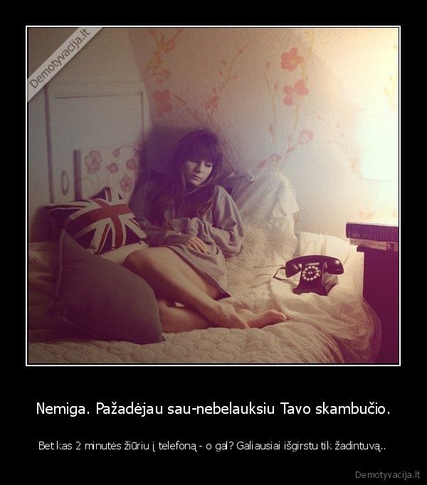 Nemiga. Pažadėjau sau-nebelauksiu Tavo skambučio.