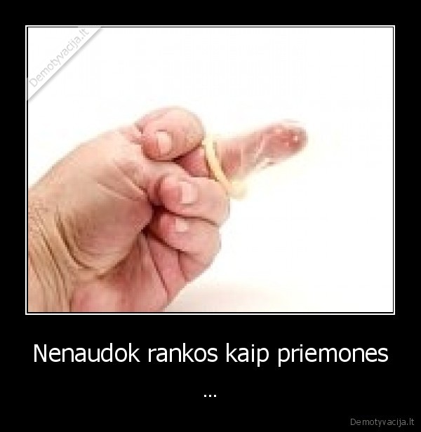 Nenaudok rankos kaip priemones