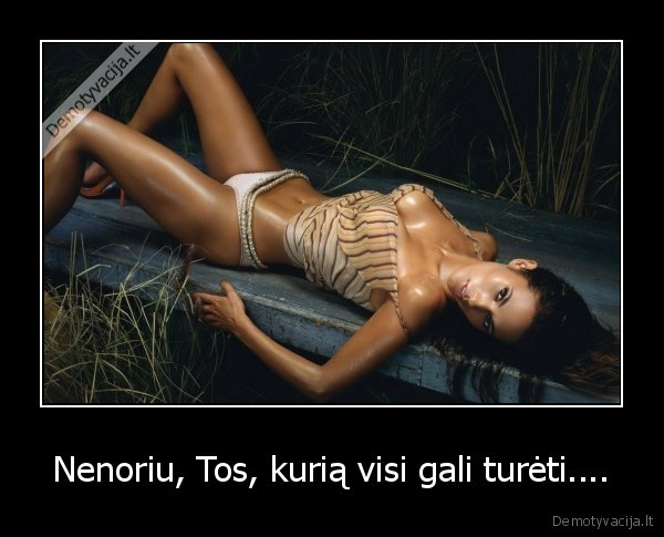 Nenoriu, Tos, kurią visi gali turėti....