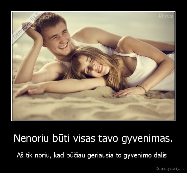 Nenoriu būti visas tavo gyvenimas.