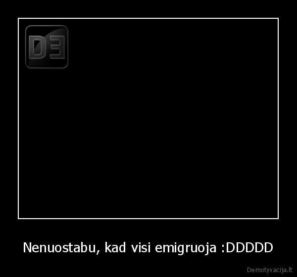 Nenuostabu, kad visi emigruoja :DDDDD