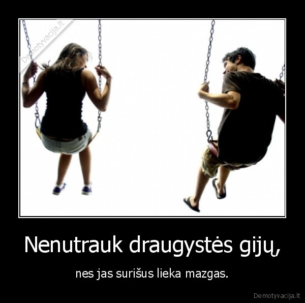 Nenutrauk draugystės gijų,