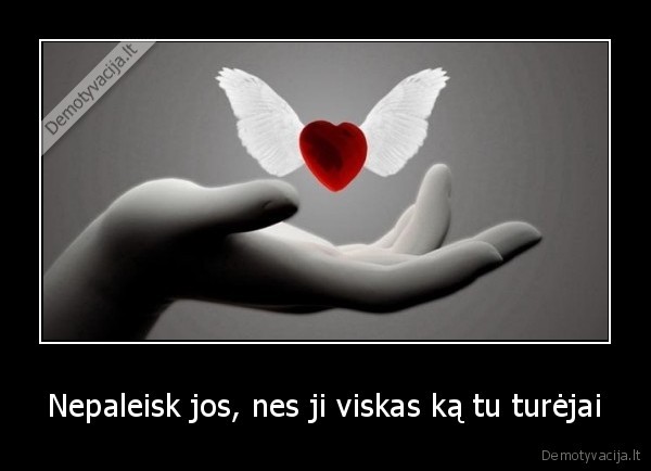 Nepaleisk jos, nes ji viskas ką tu turėjai