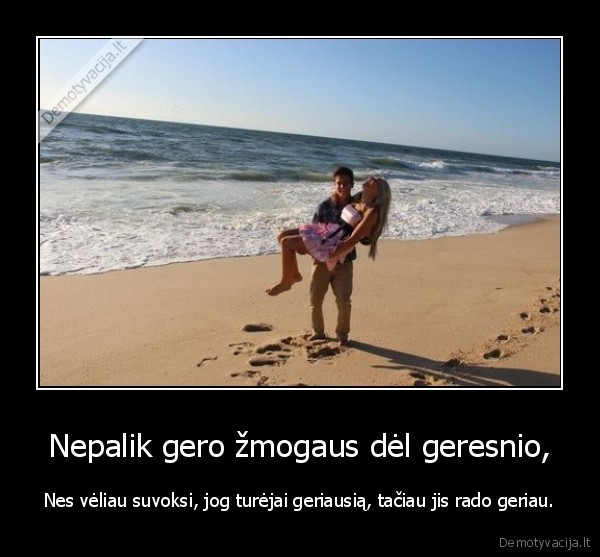 Nepalik gero žmogaus dėl geresnio,