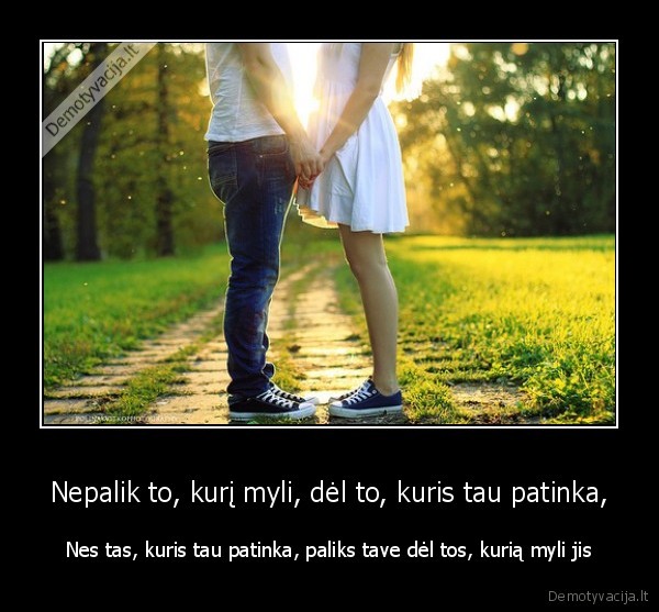 Nepalik to, kurį myli, dėl to, kuris tau patinka,