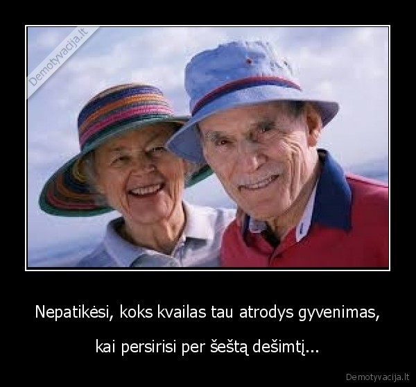 Nepatikėsi, koks kvailas tau atrodys gyvenimas,