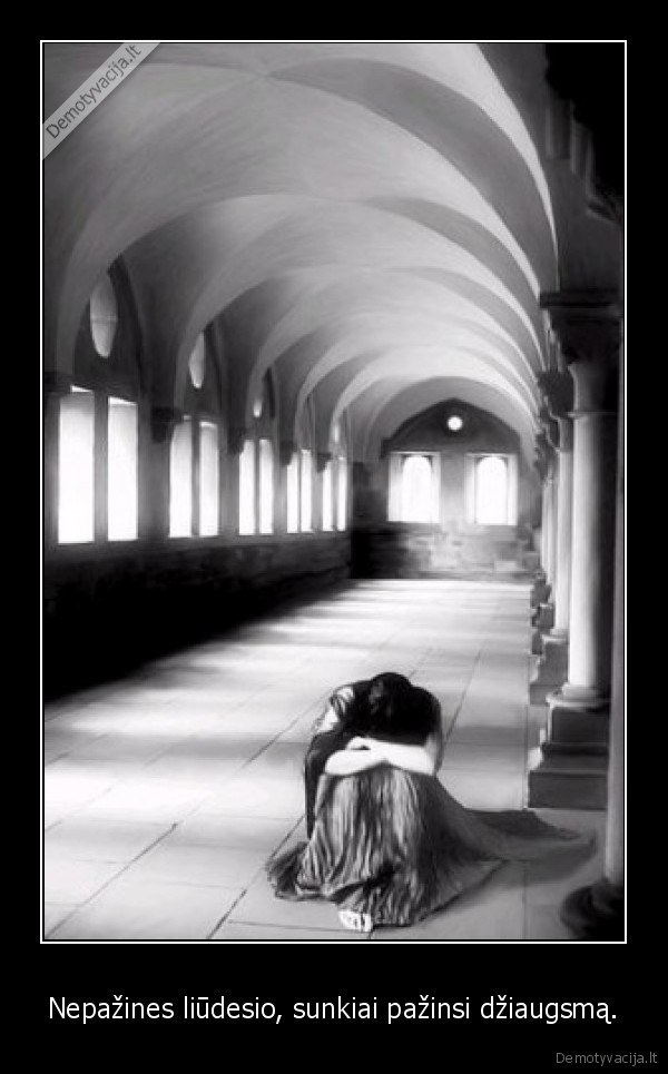 Nepažines liūdesio, sunkiai pažinsi džiaugsmą.