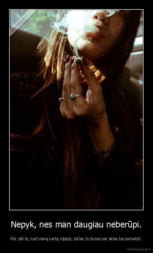 Nepyk, nes man daugiau neberūpi.