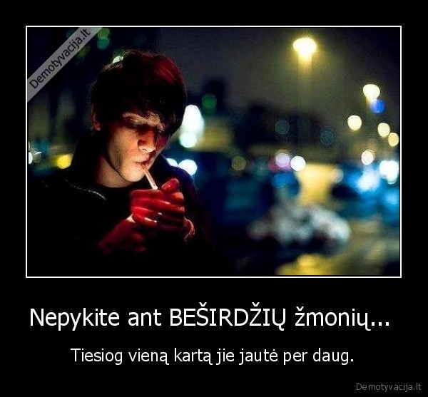 Nepykite ant BEŠIRDŽIŲ žmonių... 