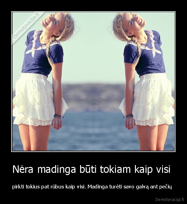 pagalvokit,kaip, atrodot,nebutinai,madinga,tai, ka,nesioja,visi