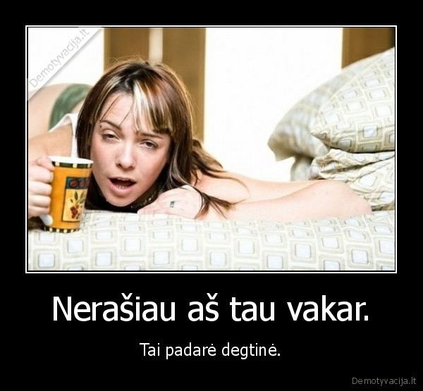 Nerašiau aš tau vakar.